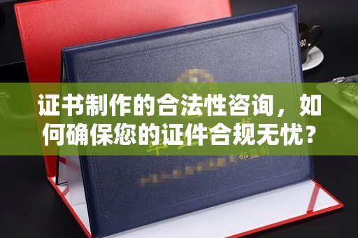 娄烦证书制作的合法性咨询，如何确保您的证件合规无忧？